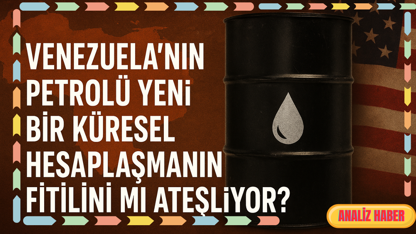 Venezuela’nın Petrolü Yeni Bir Küresel Hesaplaşmanın Fitilini Mi Ateşliyor?