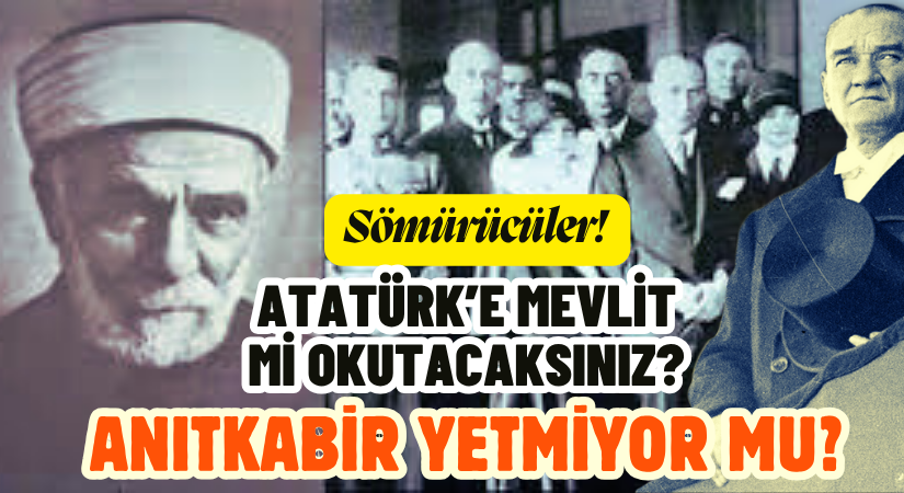 Sömürücüler! Atatürk’e Mevlit mi Okutacaksınız? ANITKABİR YETMİYOR MU?