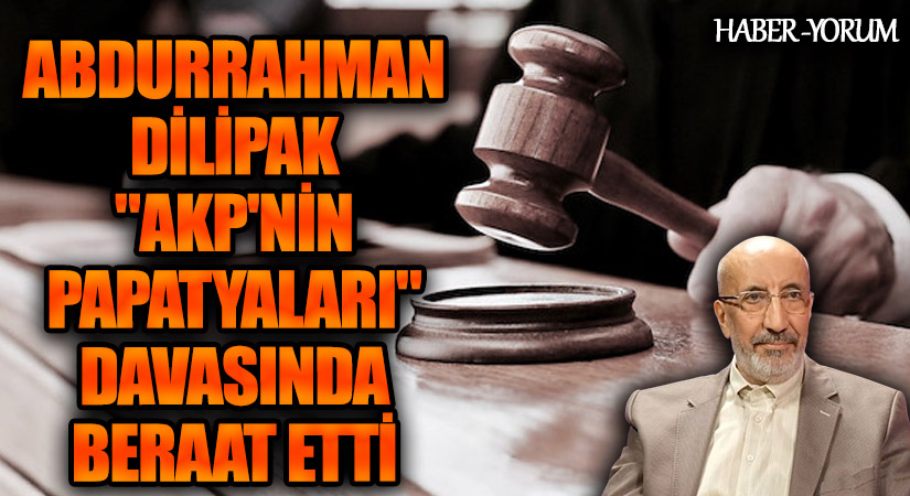 Abdurrahman Dilipak “AKP’nin Papatyaları” Davasında Beraat Etti