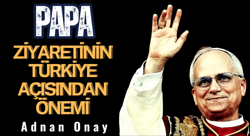 PAPA ZİYARETİNİN TÜRKİYE AÇISINDAN ÖNEMİ