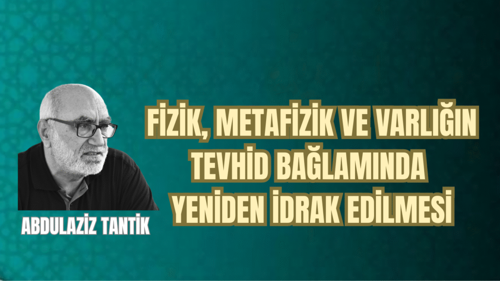 Fizik, Metafizik ve Varlığın Tevhid Bağlamında Yeniden İdrak Edilmesi