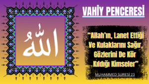 VAHİY PENCERESİ: “Allah’ın, Lanet Ettiği Ve Kulaklarını Sağır, Gözlerini De Kör Kıldığı Kimseler…”