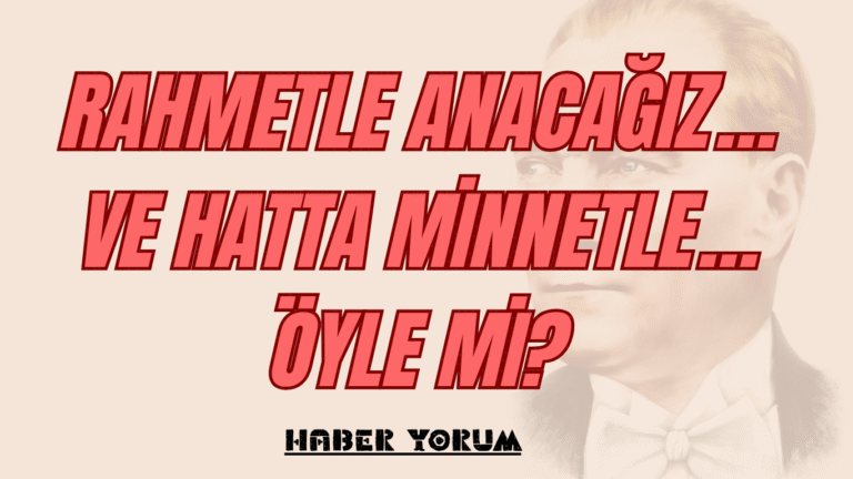 Rahmetle Anacağız…  Ve Hatta Minnetle…  Öyle mi?