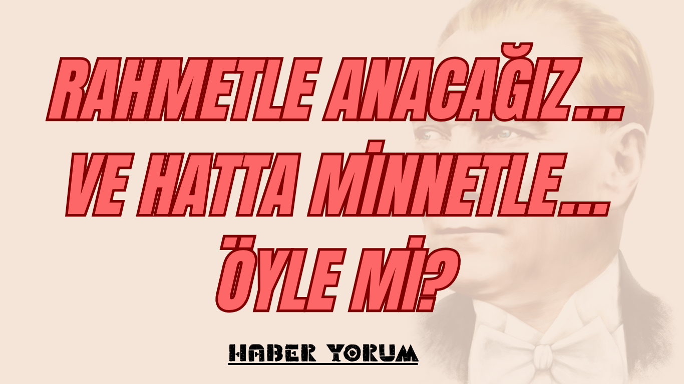 Rahmetle Anacağız… Ve Hatta Minnetle… Öyle mi?