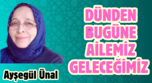 DÜNDEN BUGÜNE AİLEMİZ GELECEĞİMİZ