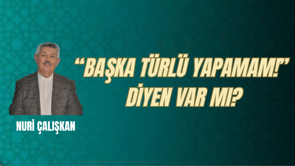 “BAŞKA TÜRLÜ YAPAMAM!” DİYEN VAR MI?