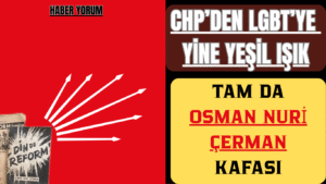 “CHP’Den LGBT’ye Yine Yeşil Işık: Tam Da Osman Nuri Çerman Kafası”