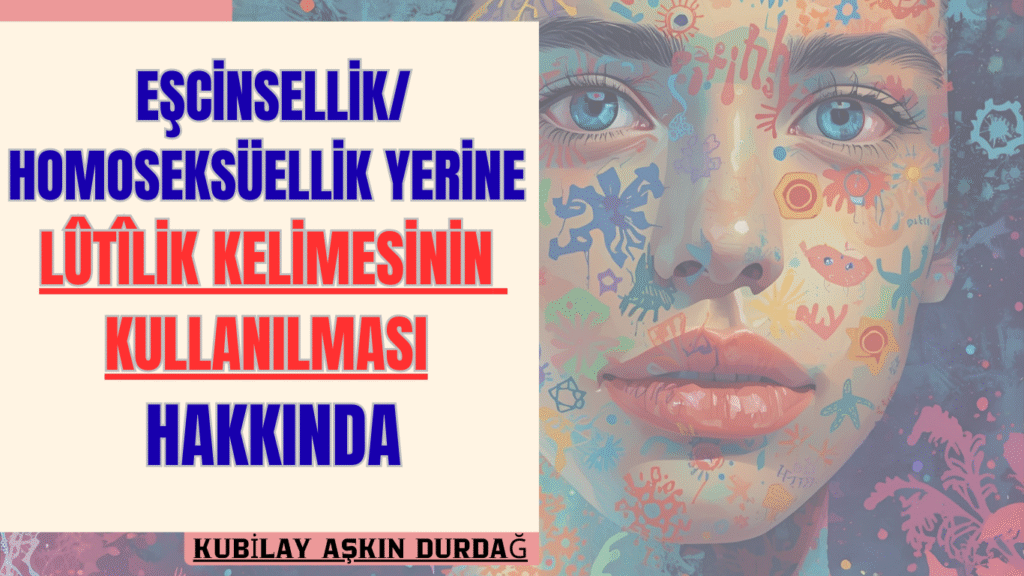 EŞCİNSELLİK/HOMOSEKSÜELLİK YERİNE LÛTÎLİK KELİMESİNİN KULLANILMASI HAKKINDA