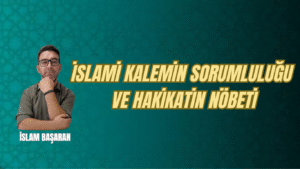 İSLAMİ KALEMİN SORUMLULUĞU VE HAKİKATİN NÖBETİ