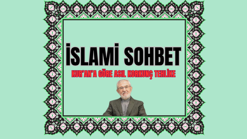 İSLAMİ SOHBET “Kur’an’a göre Asıl Korkunç Tehlike”