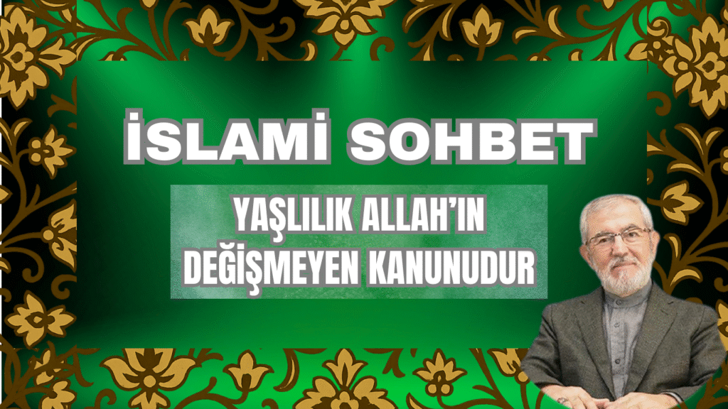 İSLAMİ SOHBET “Yaşlılık Allah’ın Değişmeyen Kanunudur”