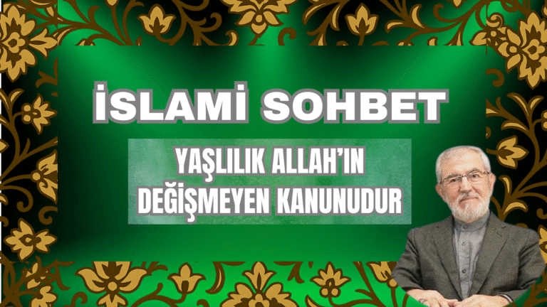 İSLAMİ SOHBET “Yaşlılık Allah’ın Değişmeyen Kanunudur”