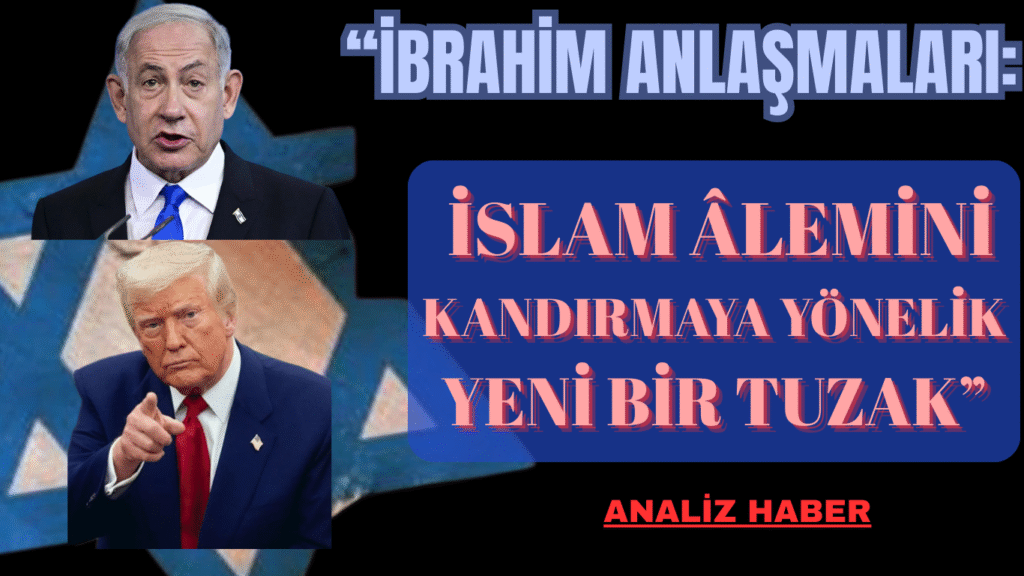 “İbrahim Anlaşmaları: İslam Âlemini Kandırmaya Yönelik Yeni Bir Tuzak”