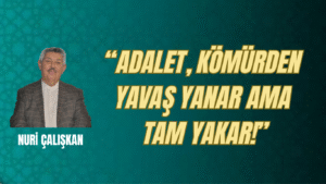“ADALET, KÖMÜRDEN YAVAŞ YANAR AMA TAM YAKAR!”