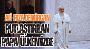 PUTLAŞTIRILAN PAPA ÜLKEMİZDE