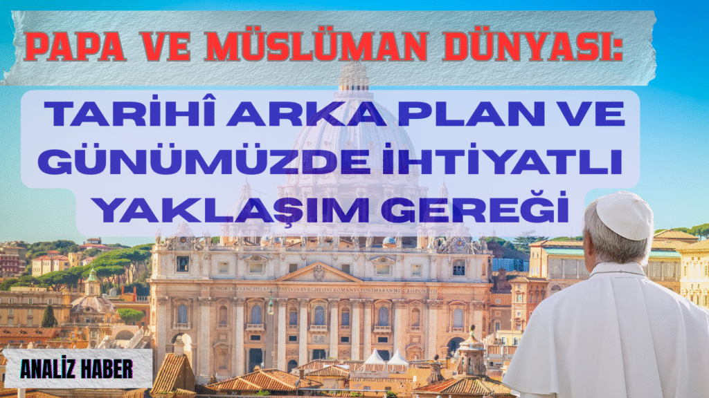 Papa ve Müslüman Dünyası: Tarihî Arka Plan ve Günümüzde İhtiyatlı Yaklaşım Gereği