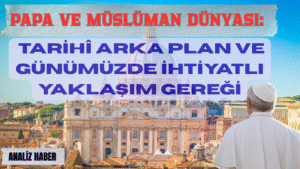Papa ve Müslüman Dünyası: Tarihî Arka Plan ve Günümüzde İhtiyatlı Yaklaşım Gereği