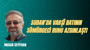SUDAN’DA VAHŞÎ BATININ SÖMÜRGECİ RUHU AZGINLAŞTI