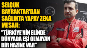 Selçuk Bayraktar’dan sağlıkta yapay zekâ mesajı: “Türkiye’nin elinde dünyada eşi olmayan bir hazine var”