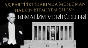 AK Parti iktidarında Müslüman halkın bitmeyen çilesi: Kemalizm ve ritüelleri