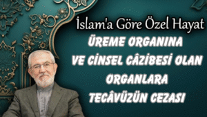 Üreme Organına ve Cinsel Câzibesi Olan Organlara Tecâvüzün Cezası