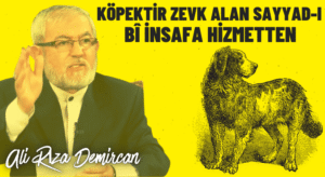 KÖPEKTİR ZEVK ALAN SAYYAD-I BÎ İNSAFA HİZMETTEN