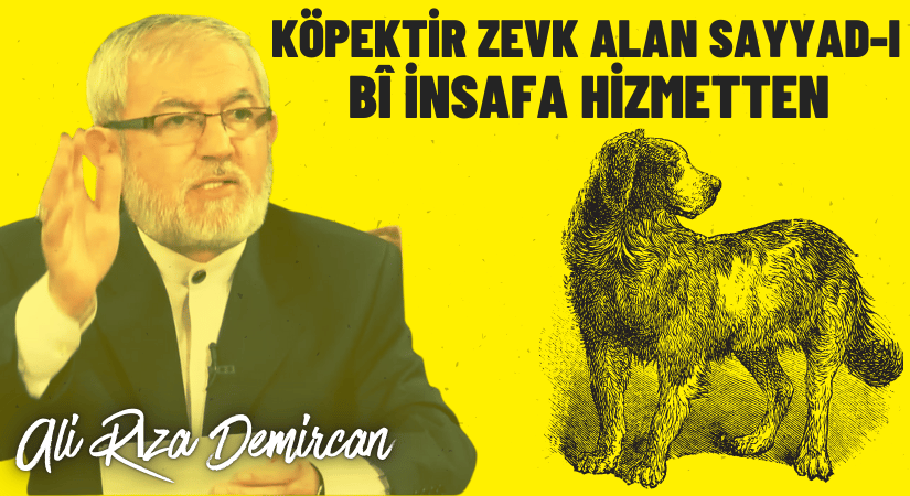 KÖPEKTİR ZEVK ALAN SAYYAD-I BÎ İNSAFA HİZMETTEN