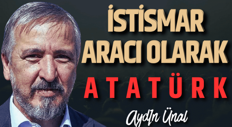 Aydın Ünal: BİR İSTİSMAR ARACI OLARAK ATATÜRK