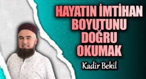 HAYATIN İMTİHAN BOYUTUNU DOĞRU OKUMAK