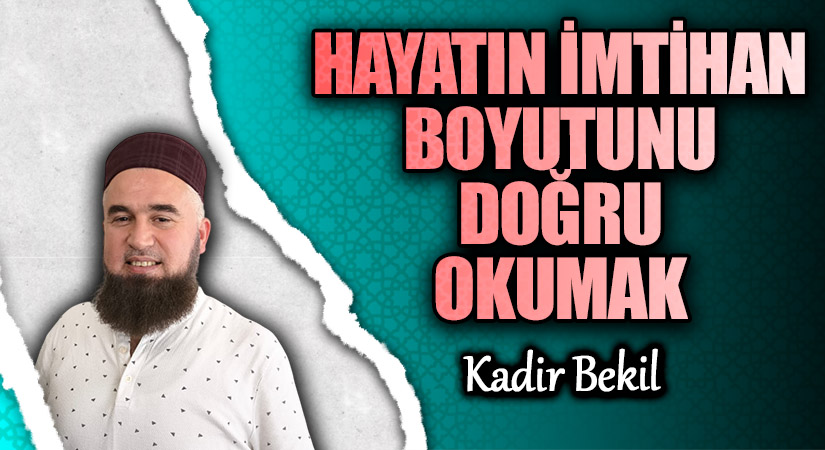 HAYATIN İMTİHAN BOYUTUNU DOĞRU OKUMAK