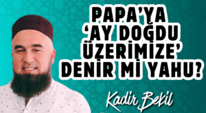 PAPA’YA ‘AY DOĞDU ÜZERİMİZE’ DENİR Mİ YAHU?