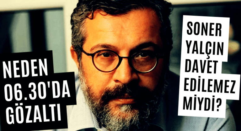 NEDEN 06.30’DA GÖZALTI, SONER YALÇIN DAVET EDİLEMEZ MİYDİ?
