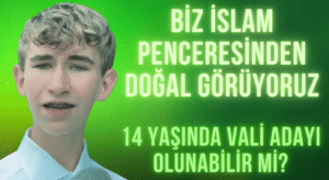 Biz İslam Penceresinden Doğal Görüyoruz, 14 YAŞINDA VALİ ADAYI OLUNABİLİR Mİ?