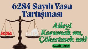 6284 Sayılı Yasa Tartışması: Aileyi Korumak mı, Çökertmek mi?