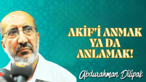 AKİF’İ ANMAK YA DA ANLAMAK!     