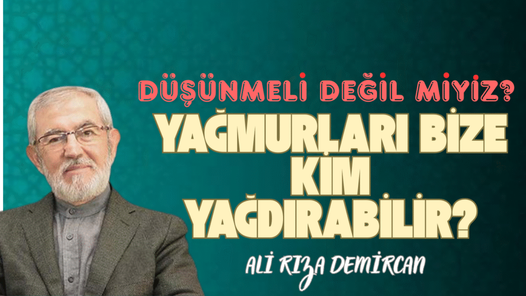 Düşünmeli Değil miyiz?  YAĞMURLARI BİZE KİM  YAĞDIRABİLİR?