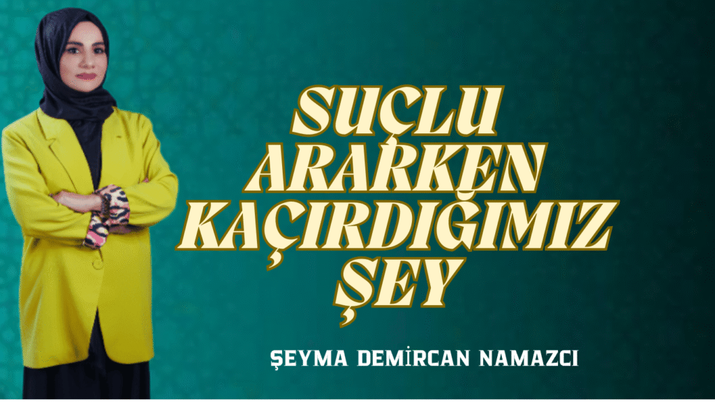 SUÇLU ARARKEN KAÇIRDIĞIMIZ ŞEY