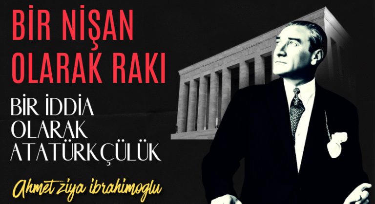 BİR NİŞAN OLARAK RAKI, BİR İDDİA OLARAK ATATÜRKÇÜLÜK