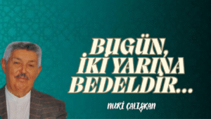 BUGÜN, İKİ YARINA BEDELDİR…
