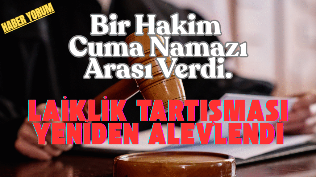 Bir Hakim Cuma Namazı Arası Verdi. Laiklik Tartışması Yeniden Alevlendi