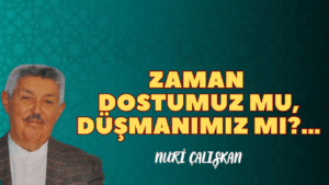 ZAMAN DOSTUMUZ MU, DÜŞMANIMIZ MI?…