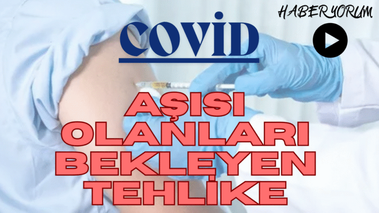COVİD AŞISI OLANLARI BEKLEYEN TEHLİKE