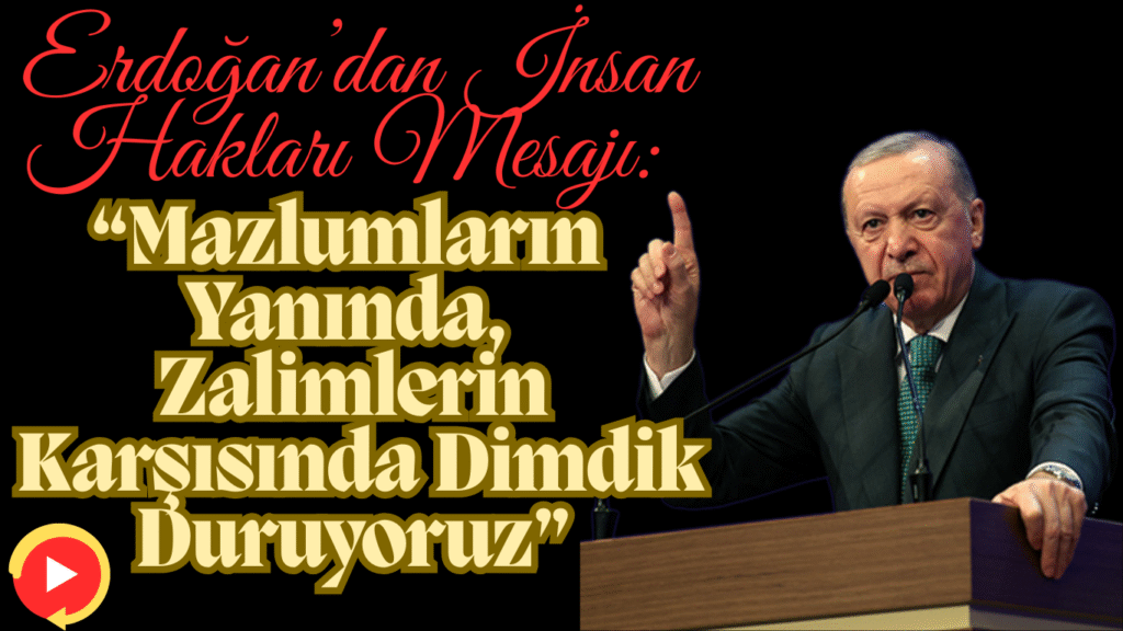 Erdoğan’dan İnsan Hakları Mesajı: “Mazlumların Yanında, Zalimlerin Karşısında Dimdik Duruyoruz”