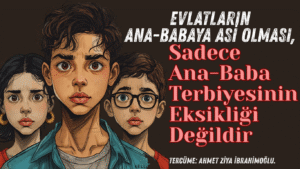 Evlatların Ana-Babaya Asi Olması, Sadece Ana-Baba Terbiyesinin Eksikliği Değildir