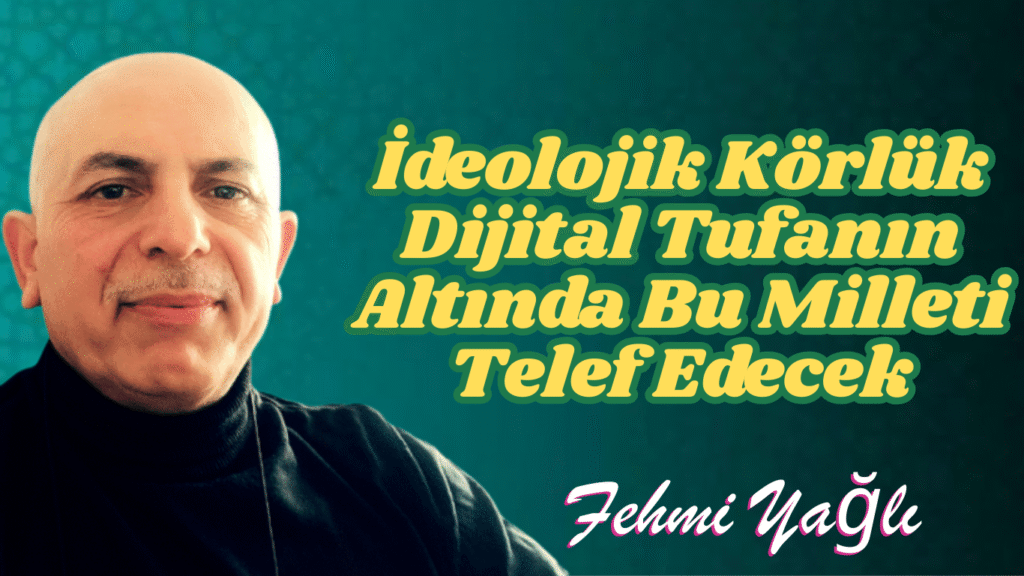 İdeolojik Körlük Dijital Tufanın Altında Bu Milleti Telef Edecek