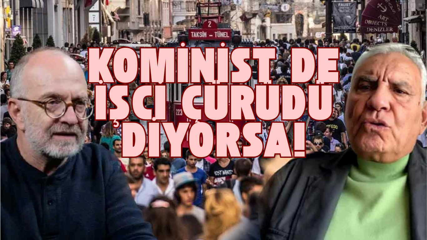 KOMİNİST DE İŞCİ ÇÜRÜDÜ DİYORSA!