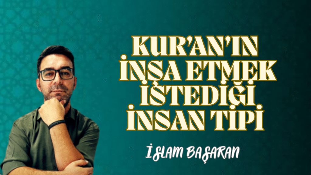 Kur’an’ın İnşa Etmek İstediği İnsan Tipi ve Modern Dünyada Bu İnsanın “İmkânsız” Gibi Görünmesi