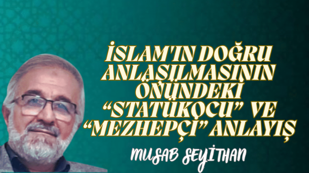 İSLAM’IN DOĞRU ANLAŞILMASININ ÖNÜNDEKİ “STATÜKOCU”  VE “MEZHEPÇİ” ANLAYIŞ
