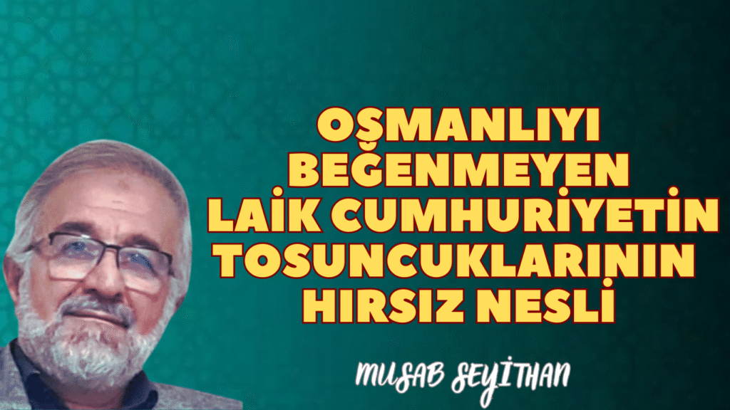 OSMANLIYI BEĞENMEYEN LAİK CUMHURİYETİN TOSUNCUKLARININ HIRSIZ NESLİ