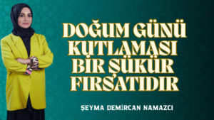 DOĞUM GÜNÜ KUTLAMASI BİR ŞÜKÜR FIRSATIDIR